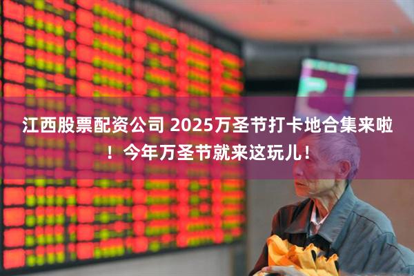 江西股票配资公司 2025万圣节打卡地合集来啦！今年万圣节就来这玩儿！