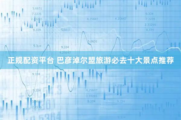 正规配资平台 巴彦淖尔盟旅游必去十大景点推荐